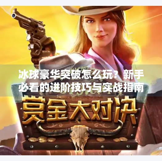 冰球豪华突破怎么玩？新手必看的进阶技巧与实战指南！冰球豪华突破怎么玩
