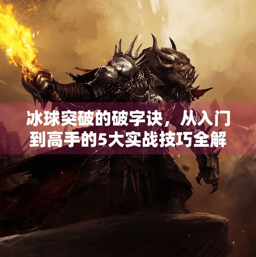 冰球突破的破字诀，从入门到高手的5大实战技巧全解析！冰球突破有啥技巧
