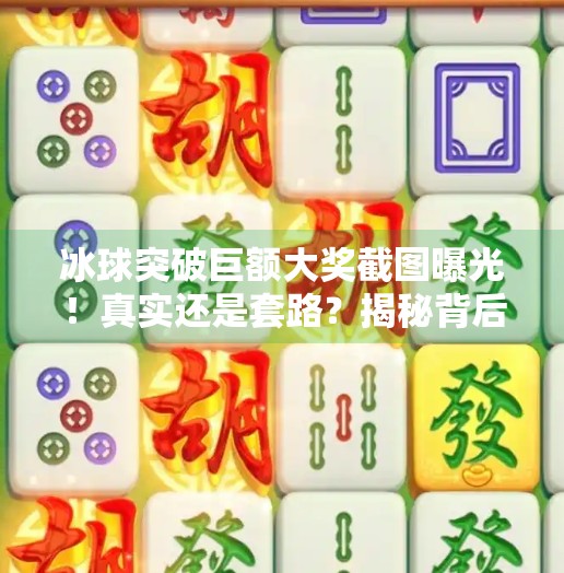 冰球突破巨额大奖截图曝光！真实还是套路？揭秘背后的投资陷阱与防骗指南,冰球突破巨额大奖截图
