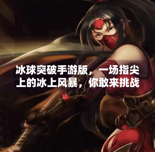 冰球突破手游版，一场指尖上的冰上风暴，你敢来挑战吗？冰球突破手游版