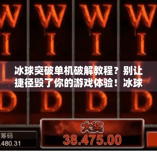 冰球突破单机破解教程？别让捷径毁了你的游戏体验！冰球突破单机破解教程