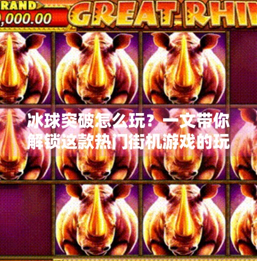 冰球突破怎么玩？一文带你解锁这款热门街机游戏的玩法秘籍！冰球突破有什么玩法