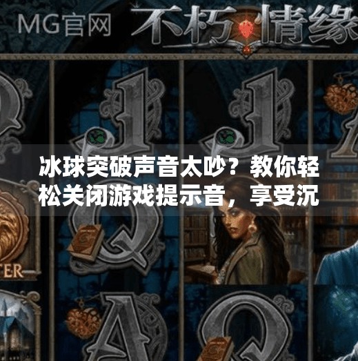 冰球突破声音太吵？教你轻松关闭游戏提示音，享受沉浸式体验！如何关掉冰球突破声音