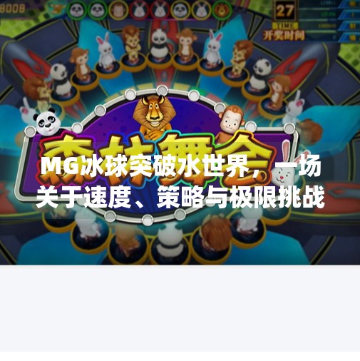 MG冰球突破水世界，一场关于速度、策略与极限挑战的沉浸式狂欢！mg冰球突破水世界