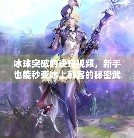 冰球突破的诀窍视频，新手也能秒变冰上刺客的秘密武器！冰球突破的诀窍视频