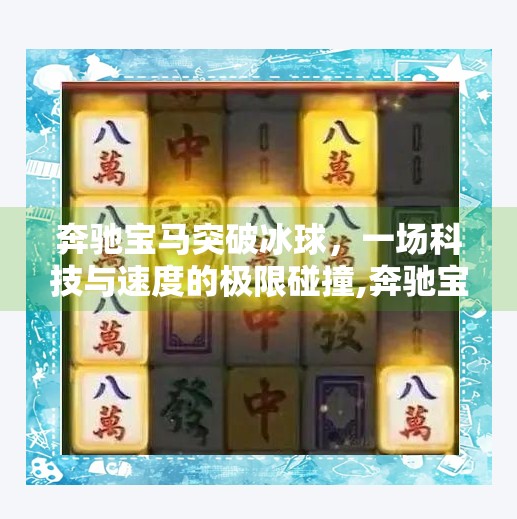 奔驰宝马突破冰球，一场科技与速度的极限碰撞,奔驰宝马突破冰球