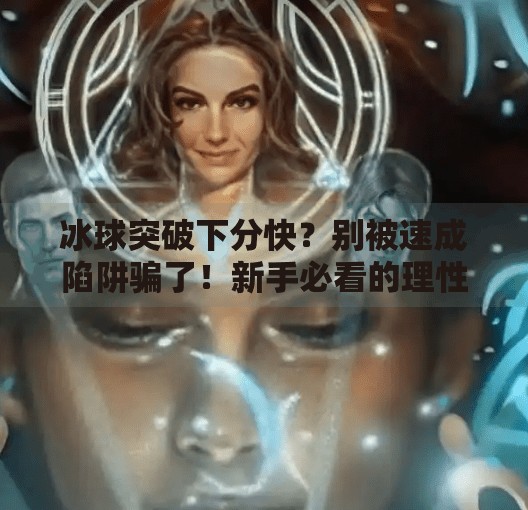 冰球突破下分快？别被速成陷阱骗了！新手必看的理性攻略,冰球突破下分快