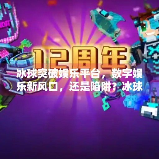 冰球突破娱乐平台，数字娱乐新风口，还是陷阱？冰球突破娱乐平台
