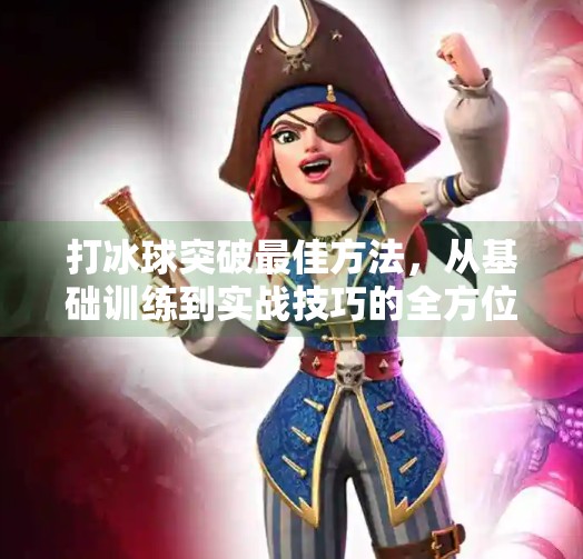 打冰球突破最佳方法，从基础训练到实战技巧的全方位攻略,打冰球突破最佳方法