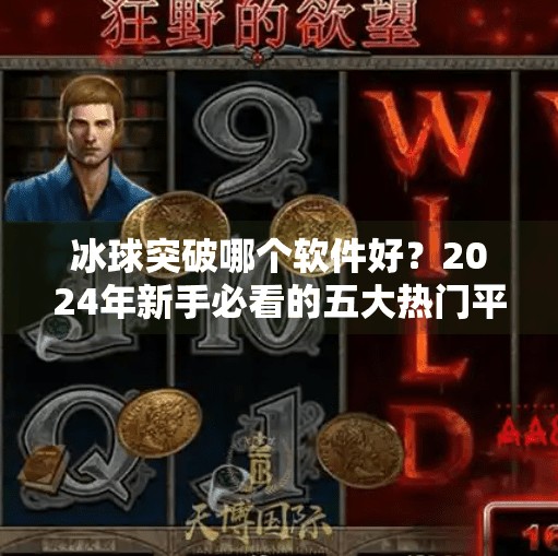 冰球突破哪个软件好？2024年新手必看的五大热门平台推荐与避坑指南！冰球突破哪个软件好