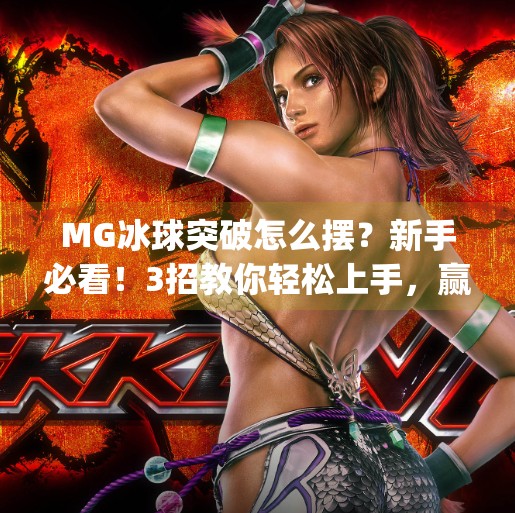 MG冰球突破怎么摆？新手必看！3招教你轻松上手，赢在起跑线！mg冰球突破怎么摆