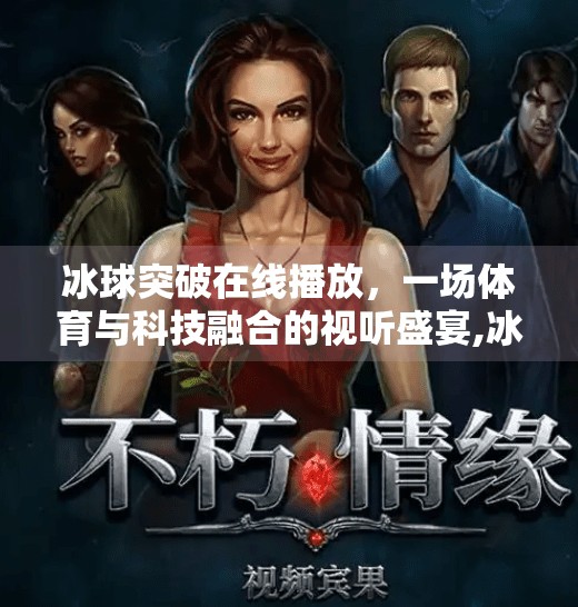 冰球突破在线播放，一场体育与科技融合的视听盛宴,冰球突破 在线播放