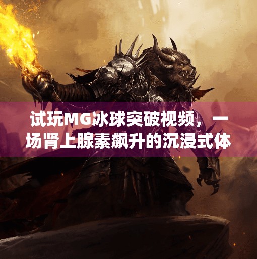 试玩MG冰球突破视频，一场肾上腺素飙升的沉浸式体验，你敢来挑战吗？试玩mg冰球突破视频