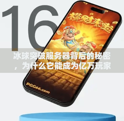 冰球突破服务器背后的秘密，为什么它能成为亿万玩家的心跳加速器？冰球突破服务器