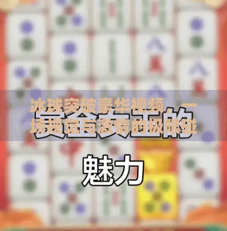 冰球突破豪华视频，一场视觉与激情的极限碰撞！冰球突破豪华视屏