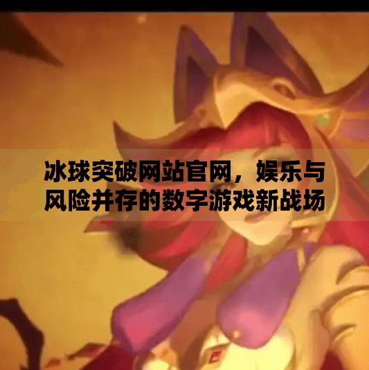 冰球突破网站官网，娱乐与风险并存的数字游戏新战场,冰球突破网站官网