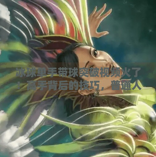 冰球单手带球突破视频火了！高手背后的技巧，普通人也能学会的控球秘籍,冰球单手带球突破视频