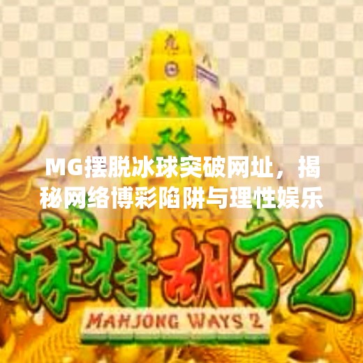 MG摆脱冰球突破网址，揭秘网络博彩陷阱与理性娱乐新路径,mg摆脱冰球突破网址