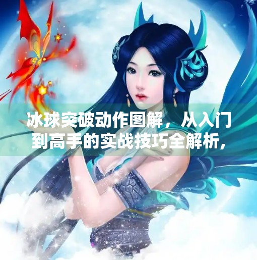 冰球突破动作图解，从入门到高手的实战技巧全解析,冰球突破动作图解