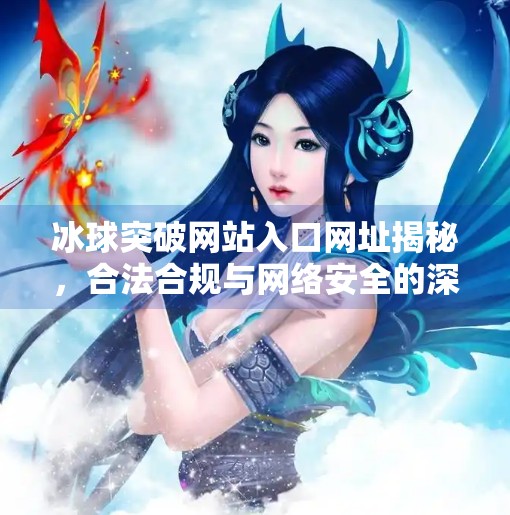 冰球突破网站入口网址揭秘，合法合规与网络安全的深度解析,冰球突破网站入口网址