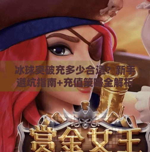 冰球突破充多少合适？新手避坑指南+充值策略全解析！冰球突破充多少合适