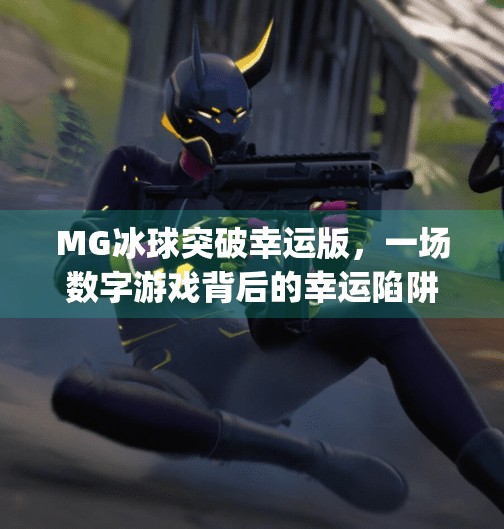 MG冰球突破幸运版，一场数字游戏背后的幸运陷阱与理性觉醒,mg冰球突破幸运版