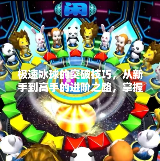极速冰球的突破技巧，从新手到高手的进阶之路，掌握这5个核心动作就能逆袭赛场！极速冰球的突破技巧