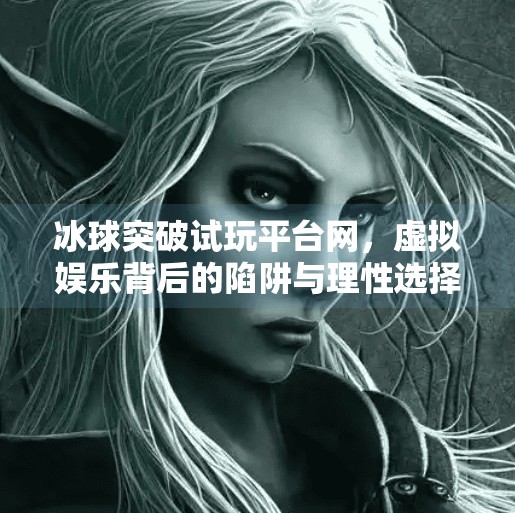 冰球突破试玩平台网，虚拟娱乐背后的陷阱与理性选择,冰球突破试玩平台网