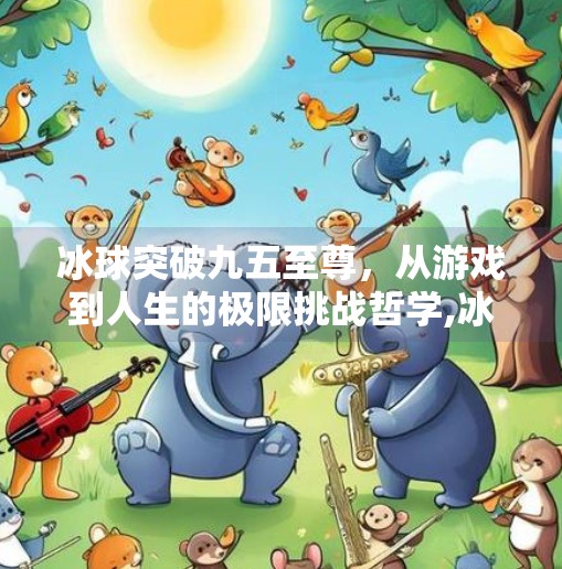 冰球突破九五至尊，从游戏到人生的极限挑战哲学,冰球突破 九五至尊