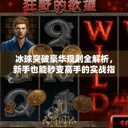 冰球突破豪华规则全解析，新手也能秒变高手的实战指南！冰球突破豪华规则讲解