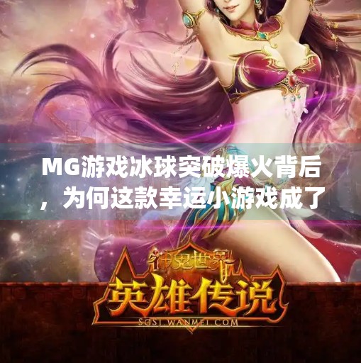 MG游戏冰球突破爆火背后，为何这款幸运小游戏成了全民新宠？mg游戏冰球突破幸运
