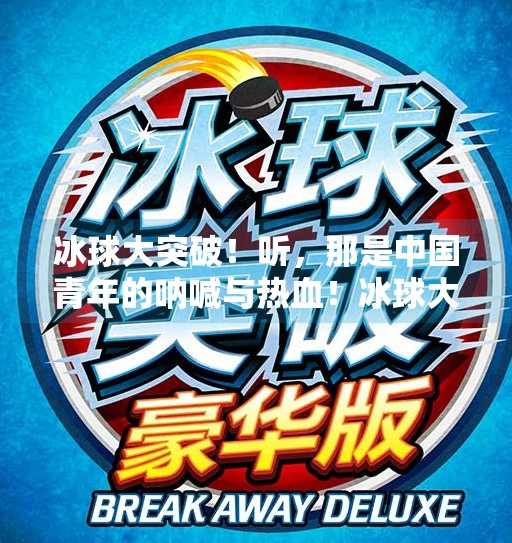 冰球大突破！听，那是中国青年的呐喊与热血！冰球大突破大奖声音