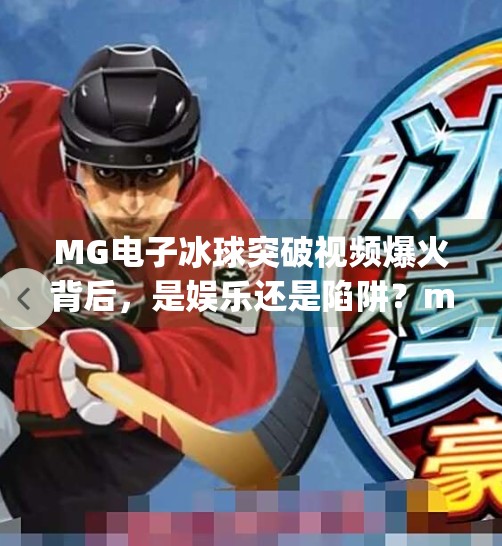 MG电子冰球突破视频爆火背后，是娱乐还是陷阱？mg电子冰球突破视频
