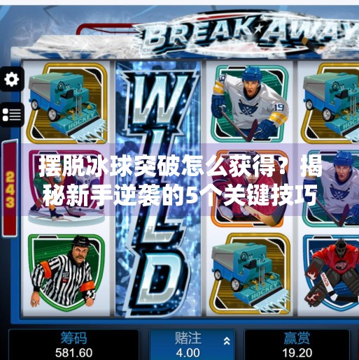 摆脱冰球突破怎么获得？揭秘新手逆袭的5个关键技巧，让你从菜鸟变王牌,摆脱冰球突破怎么获得