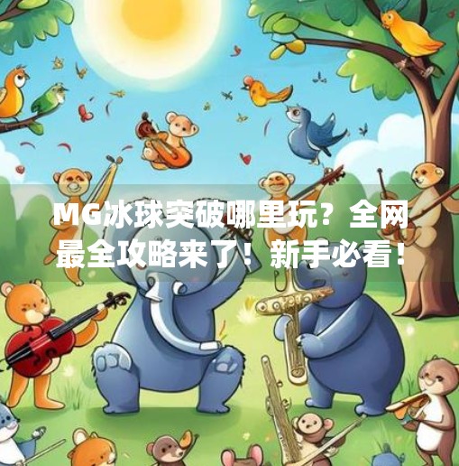 MG冰球突破哪里玩？全网最全攻略来了！新手必看！mg冰球突破哪里玩