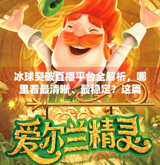 冰球突破直播平台全解析，哪里看最清晰、最稳定？这篇干货帮你避坑！冰球突破哪个网站能看