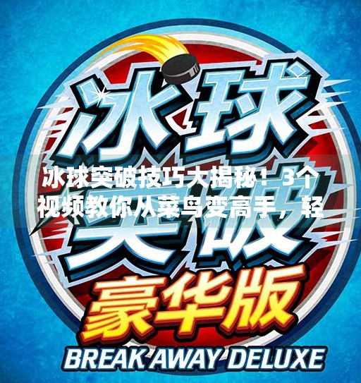 冰球突破技巧大揭秘！3个视频教你从菜鸟变高手，轻松制胜全场！冰球突破技巧方法视频