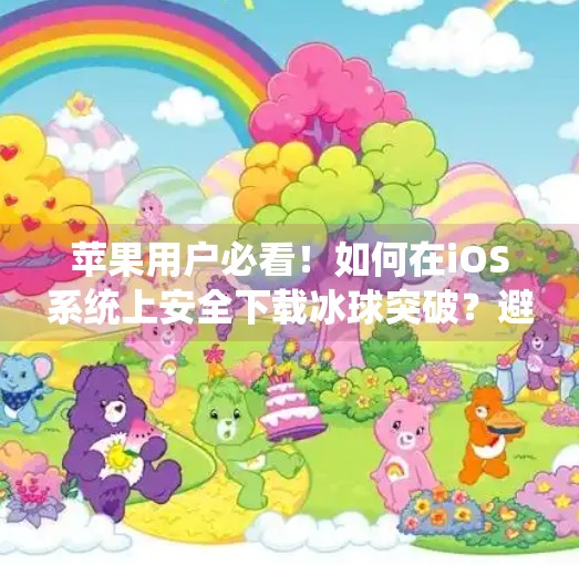 苹果用户必看！如何在iOS系统上安全下载冰球突破？避坑指南来了！苹果系统下载冰球突破