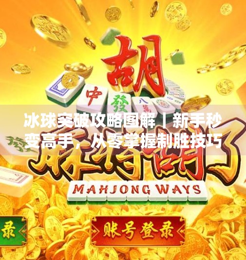 冰球突破攻略图解｜新手秒变高手，从零掌握制胜技巧！冰球突破攻略图解