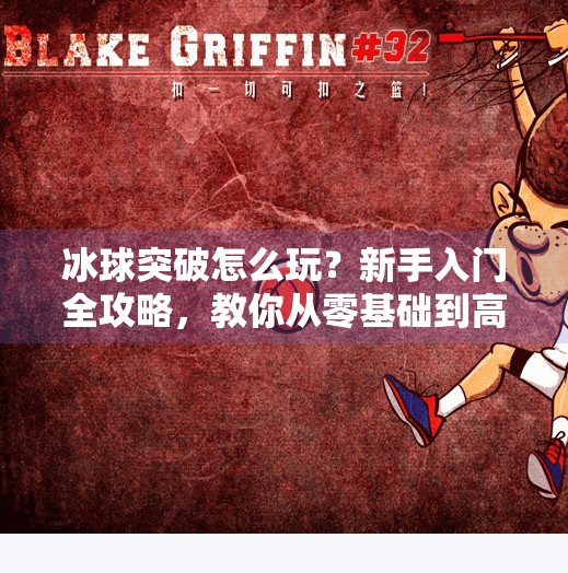 冰球突破怎么玩？新手入门全攻略，教你从零基础到高手！冰球突破怎么玩教学