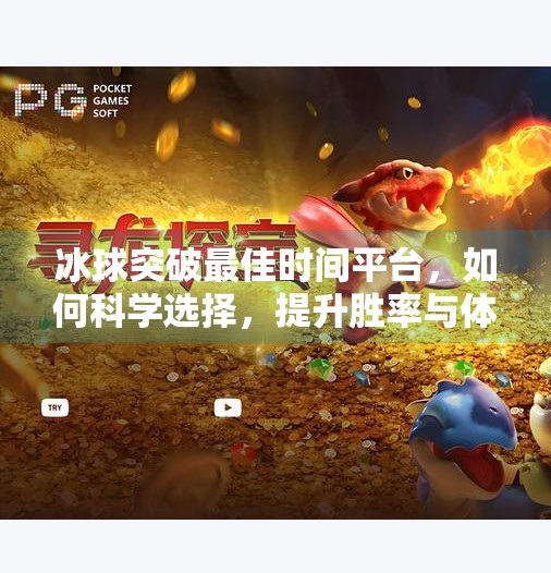 冰球突破最佳时间平台，如何科学选择，提升胜率与体验？冰球突破最佳时间平台