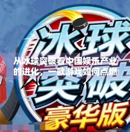 从冰球突破看中国娱乐产业的进化，一款游戏如何点燃全民热情？顶级棋牌冰球突破视频