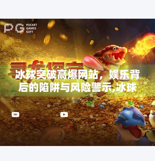 冰球突破高爆网站，娱乐背后的陷阱与风险警示,冰球突破高爆网站