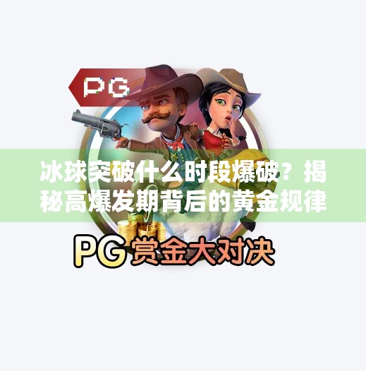 冰球突破什么时段爆破？揭秘高爆发期背后的黄金规律！冰球突破什么时段爆破
