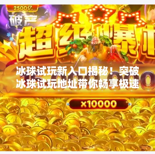 冰球试玩新入口揭秘！突破冰球试玩地址带你畅享极速竞技乐趣,突破冰球试玩地址