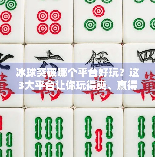 冰球突破哪个平台好玩？这3大平台让你玩得爽、赢得多！冰球突破哪个平台好玩