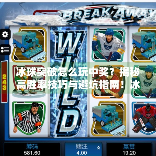 冰球突破怎么玩中奖？揭秘高胜率技巧与避坑指南！冰球突破怎么玩中奖