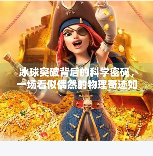 冰球突破背后的科学密码，一场看似偶然的物理奇迹如何被揭开？冰球突破怎么引起的