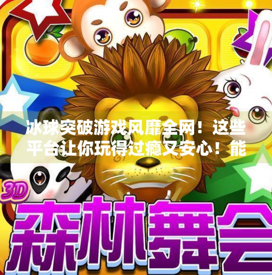冰球突破游戏风靡全网！这些平台让你玩得过瘾又安心！能玩冰球突破的平台