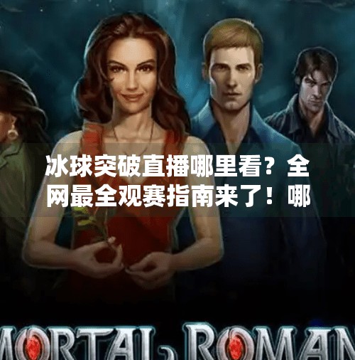 冰球突破直播哪里看？全网最全观赛指南来了！哪里可看冰球突破直播